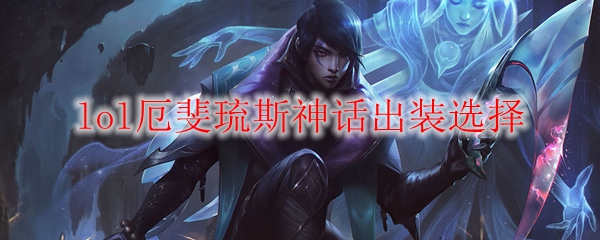 lol厄斐琉斯神话出装选择_LOL游戏攻略