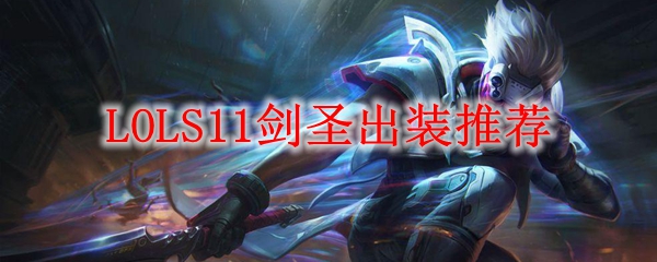 LOLS11剑圣出装推荐_LOL游戏攻略