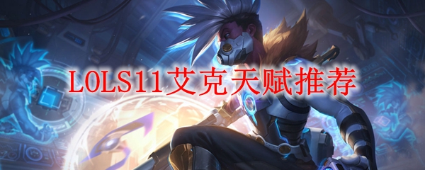 LOLS11艾克天赋推荐_LOL游戏攻略