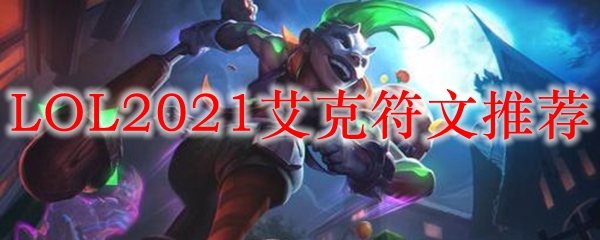 LOL2021艾克符文推荐_LOL游戏攻略