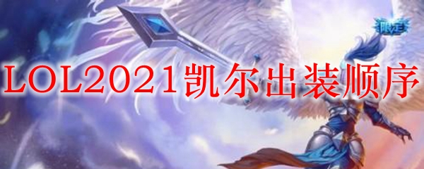 LOL2021天使出装顺序_LOL游戏攻略