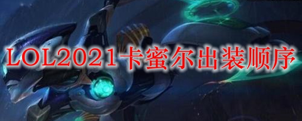 LOL2021卡蜜尔出装顺序_LOL游戏攻略