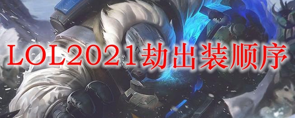 LOL2021劫出装顺序_LOL游戏攻略