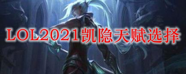 LOL2021凯隐天赋选择_LOL游戏攻略
