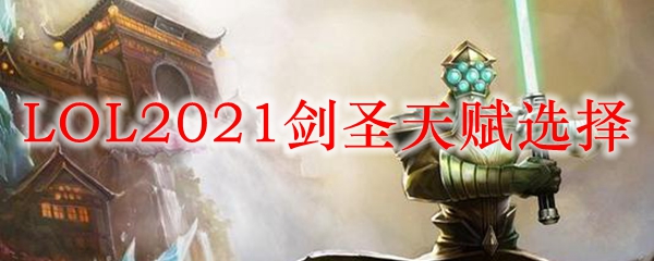 LOL2021剑圣天赋选择_LOL游戏攻略
