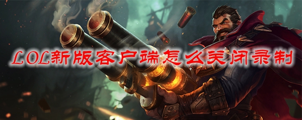 如何在英雄联盟新版客户端中轻松关闭录制功能以提升游戏体验