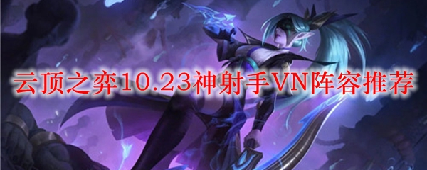 探寻云顶之弈10.23版本中神射手VN的强大阵容攻略与玩法秘籍