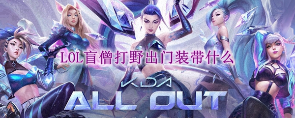 盲僧打野出门装如何选择？揭示最佳装备搭配及出门策略