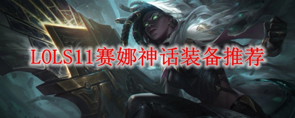 赛娜的神话装备推荐：如何驾驭这一勇敢的射手在战场上尽显风采
