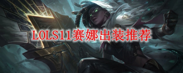 赛娜出装之道：掌握英雄联盟S11赛季最佳装备，助力称霸峡谷，无人能敌