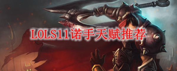 英雄联盟S11赛季诺手天赋全面推荐，助君快意战场，纵横联盟千里