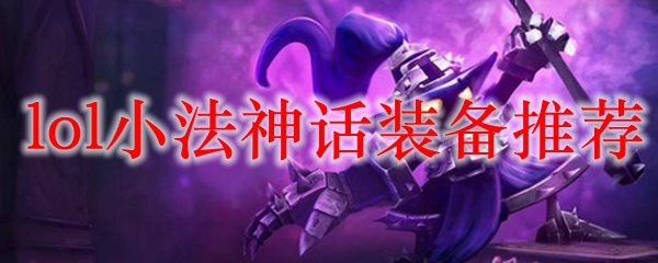 以小法神之名，纵横召唤师峡谷的绝佳装备推荐