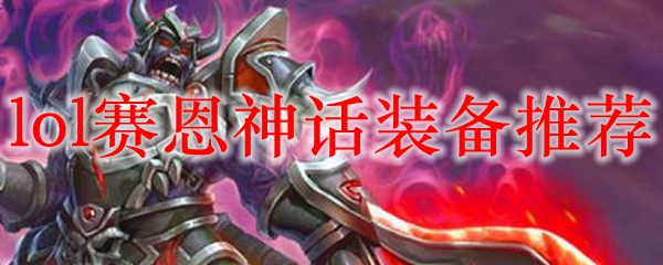 在英雄联盟赛恩的神话装备选择中如何发挥最大威力，助你称霸峡谷