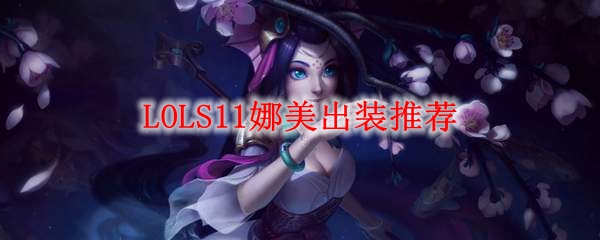英雄联盟S11版本娜美出装推荐：流派与思路改良，为胜利而战