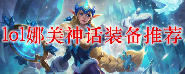 探讨英雄联盟娜美之神话装备配置，助尔纵横召唤师峡谷