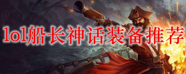 英雄联盟船长神话装备推荐：如何在峡谷中掌控胜局，畅享战斗乐趣