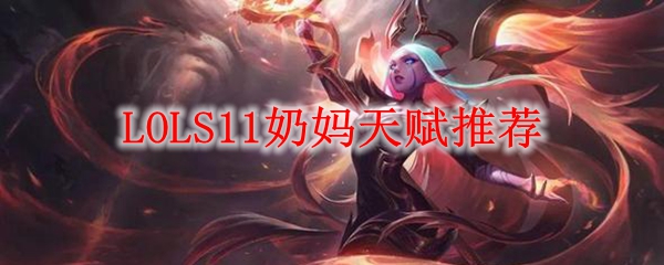《英雄联盟S11赛季奶妈天赋推荐，助你在峡谷中如鱼得水，化身守护之光》