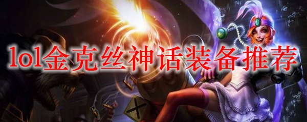 如何让金克丝成为峡谷之王？神话装备推荐与实战技巧详解