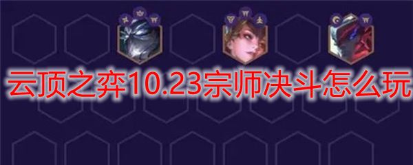 云顶之弈10.23宗师决斗之道，掌控赛场，勇夺桂冠