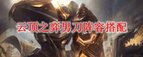 在云顶之弈中驾驭男刀的极致阵容策略，助你称霸巅峰对决！