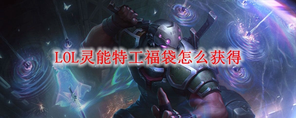 英雄联盟灵能特工福袋的获得途径及其神秘背后故事揭秘