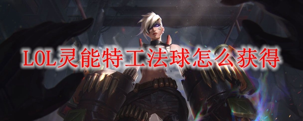 英雄联盟中灵能特工法球的获取之道，潜藏在召唤师峡谷的秘密