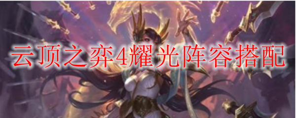 纵横云顶之弈：耀光阵容搭配秘笈，助君称霸战场，名利双收！