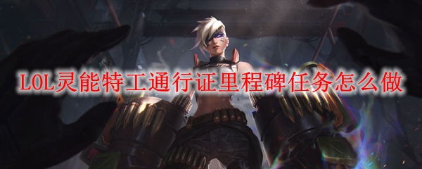 如何高效完成《英雄联盟》灵能特工通行证的里程碑任务，助力你的游戏之旅