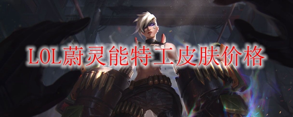 《论LOL蔚灵能特工皮肤价格之探秘，揭开梦幻皮肤背后的奥秘与策略》