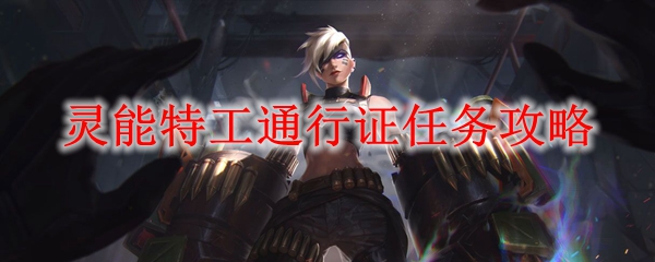 如何轻松完成英雄联盟灵能特工通行证任务，获取绝佳奖励