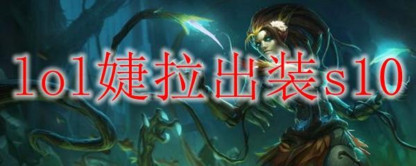 如何驾驭英雄联盟中的婕拉：了解S10赛季最佳出装与技巧，助你立刻提升游戏体验