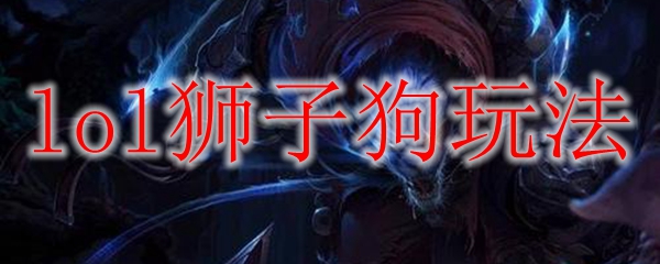 如何以狮子狗之姿纵横峡谷，成就英雄联盟战场之霸业