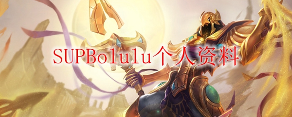 SUPBolulu：征战英雄联盟的传奇辅助英雄，解析其非凡之路与战术智慧