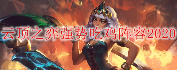 心潮澎湃之战！探寻云顶之弈强势吃鸡阵容的秘密武器