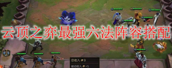云顶之弈最强六法阵容搭配，智者之选决胜千里！