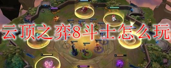 如何在云顶之弈中游刃有余地操控8斗士阵容，成就你的胜利之路