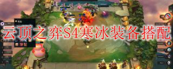 云顶之弈S4寒冰装备搭配，妙用之道助你称霸棋盘，纵横无敌！