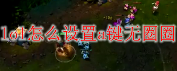 关于英雄联盟中如何设置A键无圈圈的攻略与技巧，助你提升游戏体验