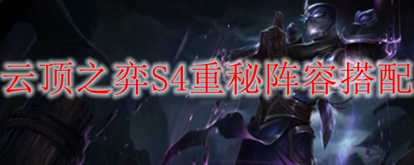 云顶之弈S4重秘阵容搭配：探索秘境之战，打造无与伦比的强大队伍