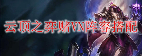 掌握云顶之弈赌VN阵容的高效搭配技巧，轻松登顶的全攻略