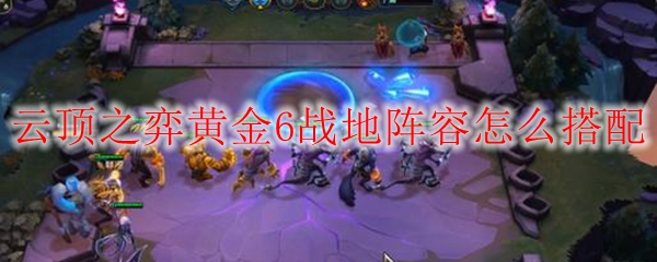 探寻云顶之弈黄金六战地阵容的至高搭配秘笈，助你傲视群雄