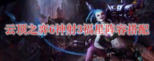 在云顶之弈中驰骋六神射三福星阵容搭配，成就无敌荣耀