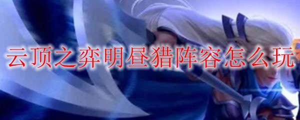 探秘云顶之弈明昼猎阵容的独特魅力与玩法攻略