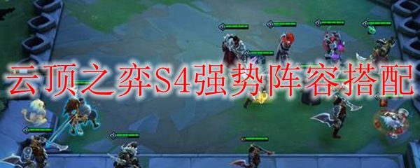 在云顶之弈S4赛季中，探寻强势阵容搭配的奥秘，助你轻松攀登高峰