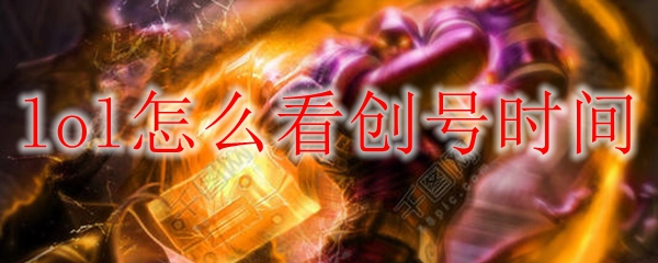 如何通过英雄联盟查看创号时间，掌握游戏背后的秘密