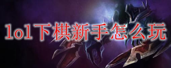 初探英雄联盟下棋之道，新手必看全攻略，助你游戏轻松上手！