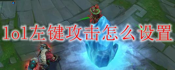 如何巧妙设定《英雄联盟》之左键攻击，助君轻松掌控战场