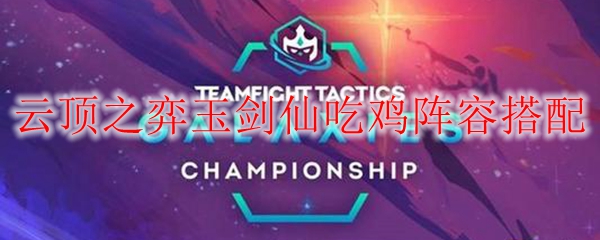 掌握云顶之弈，畅享玉剑仙吃鸡阵容的无穷乐趣与战术奥秘