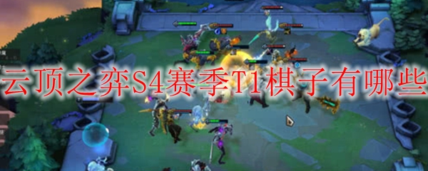云顶之弈S4赛季T1之棋子解析：强者乃尔，如何驾驭这场策略盛宴
