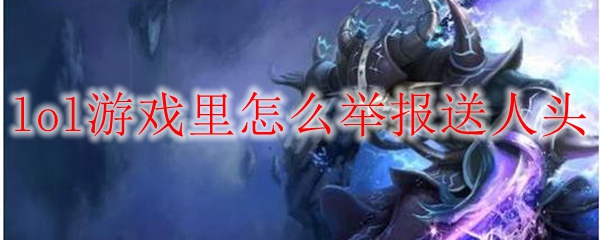 如何在英雄联盟中高效举报送人头玩家，维护公平竞技环境